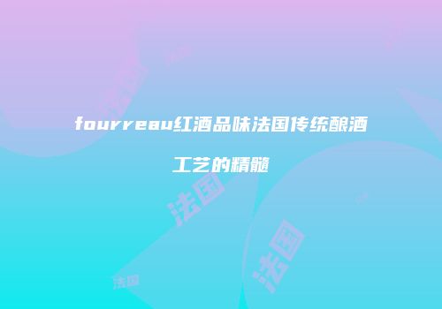 fourreau红酒品味法国传统酿酒工艺的精髓