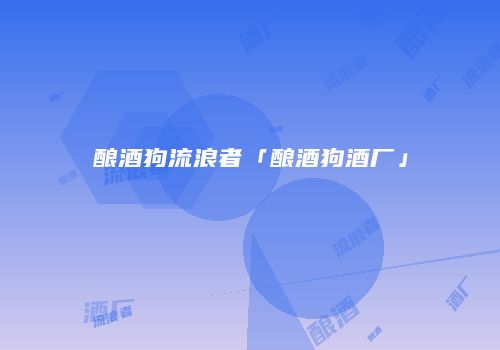 酿酒狗流浪者「酿酒狗酒厂」