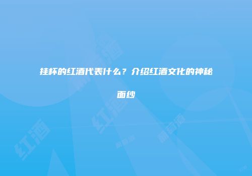 挂杯的红酒代表什么？介绍红酒文化的神秘面纱