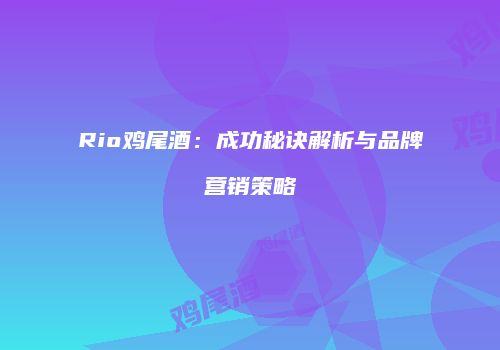 Rio鸡尾酒：成功秘诀解析与品牌营销策略