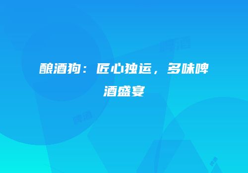 酿酒狗：匠心独运，多味啤酒盛宴