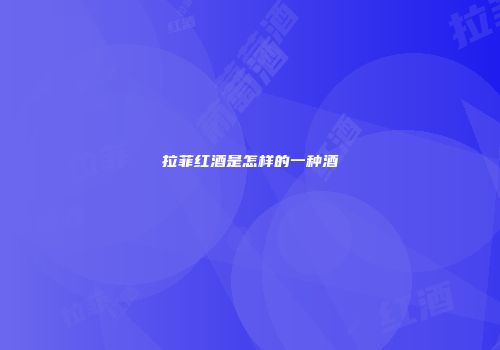 拉菲红酒是怎样的一种酒