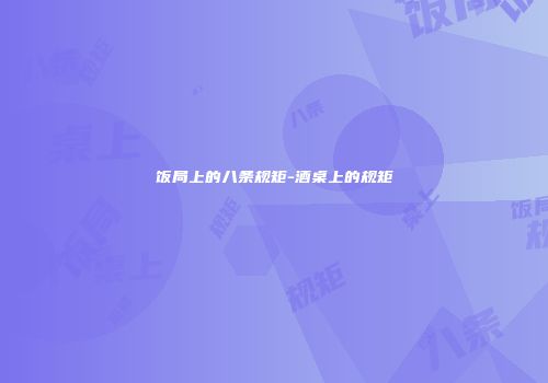 饭局上的八条规矩-酒桌上的规矩