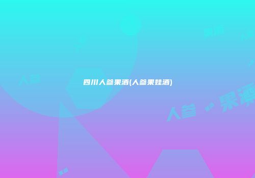 四川人参果酒(人参果娃酒)
