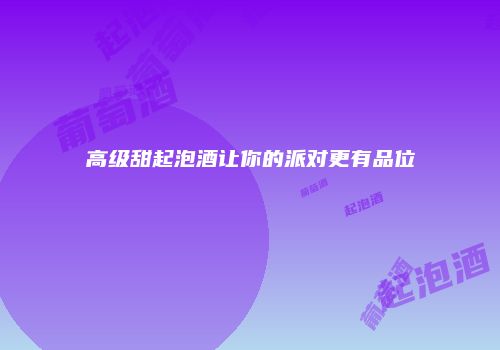 高级甜起泡酒让你的派对更有品位