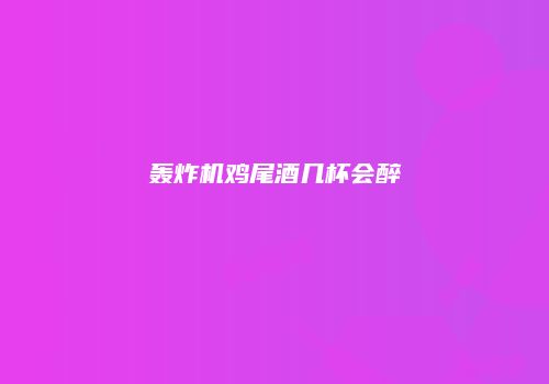 轰炸机鸡尾酒几杯会醉