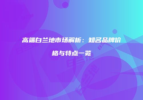 高端白兰地市场解析：知名品牌价格与特点一览