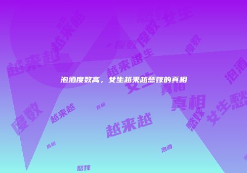 泡酒度数高，女生越来越愁嫁的真相