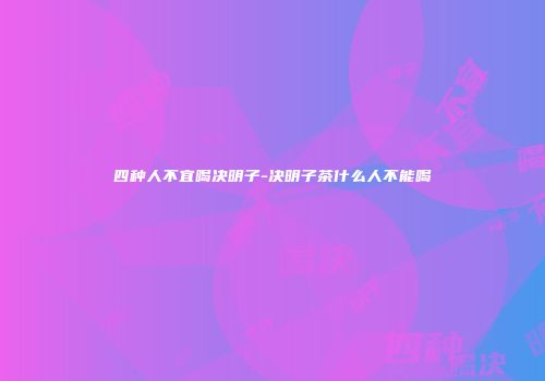 四种人不宜喝决明子-决明子茶什么人不能喝