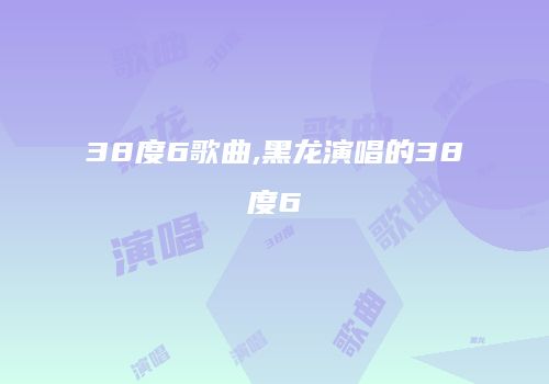 38度6歌曲,黑龙演唱的38度6