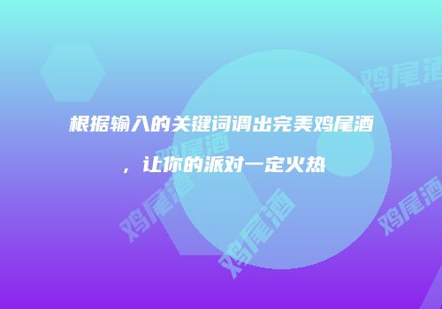 根据输入的关键词调出完美鸡尾酒，让你的派对一定火热