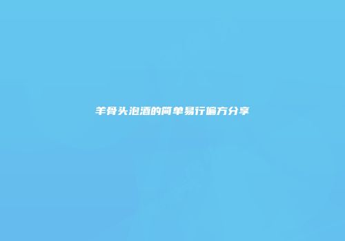 羊骨头泡酒的简单易行偏方分享