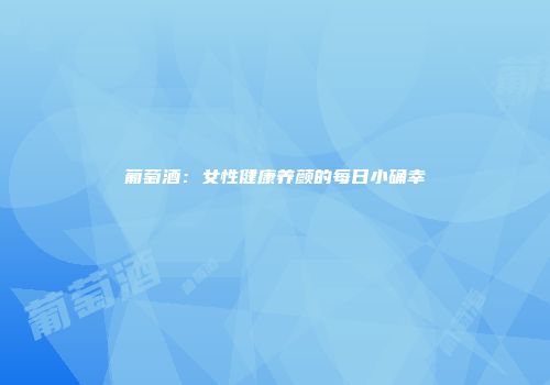 葡萄酒：女性健康养颜的每日小确幸