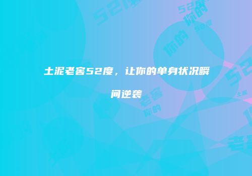 土泥老窖52度，让你的单身状况瞬间逆袭