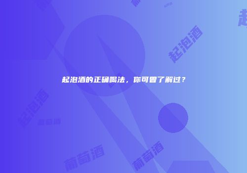 起泡酒的正确喝法，你可曾了解过？