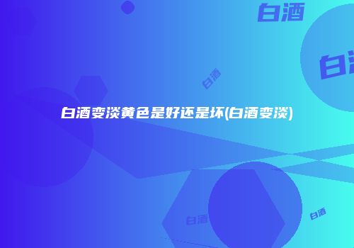 白酒变淡黄色是好还是坏(白酒变淡)