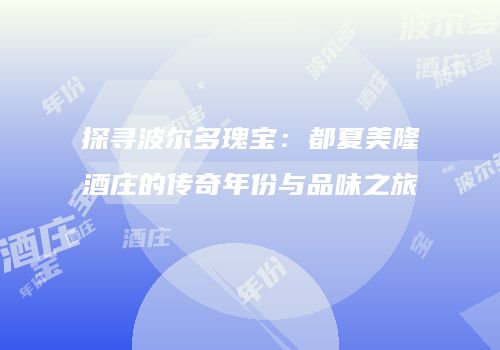探寻波尔多瑰宝：都夏美隆酒庄的传奇年份与品味之旅