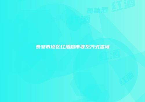 泰安市地区红酒超市联系方式查询