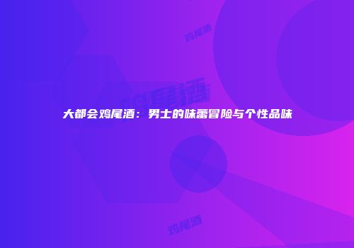 大都会鸡尾酒：男士的味蕾冒险与个性品味