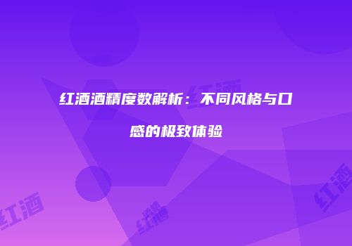 红酒酒精度数解析：不同风格与口感的极致体验