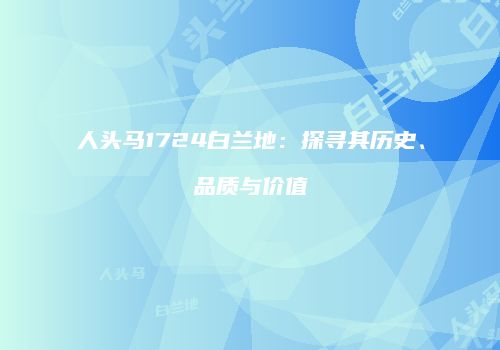 人头马1724白兰地：探寻其历史、品质与价值