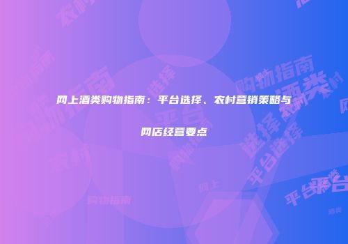 网上酒类购物指南：平台选择、农村营销策略与网店经营要点