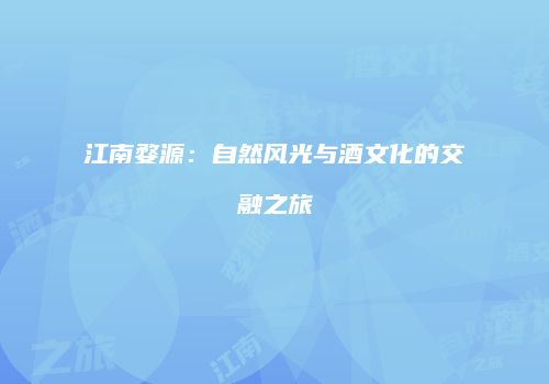 江南婺源：自然风光与酒文化的交融之旅
