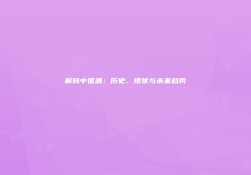 解码中国酒：历史、现状与未来趋势