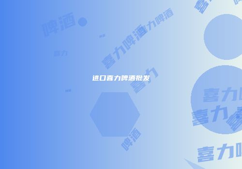 进口喜力啤酒批发