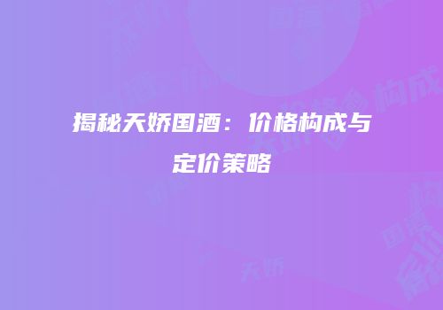 揭秘天娇国酒：价格构成与定价策略