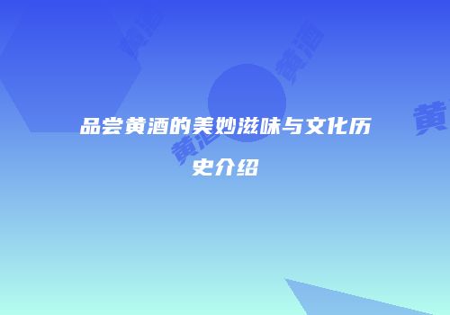 品尝黄酒的美妙滋味与文化历史介绍
