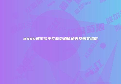 2009波尔多干红葡萄酒价格表及购买指南