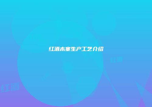 红酒木塞生产工艺介绍