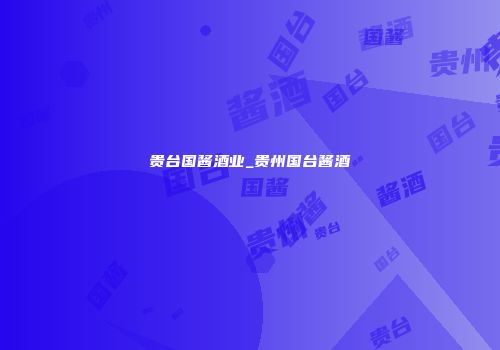 贵台国酱酒业_贵州国台酱酒