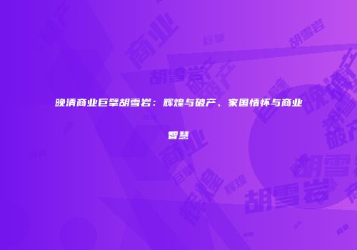 晚清商业巨擘胡雪岩：辉煌与破产、家国情怀与商业智慧
