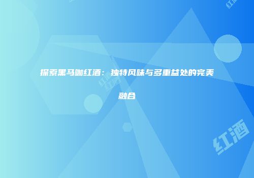 探索黑马咖红酒：独特风味与多重益处的完美融合