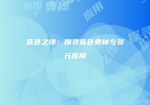 蓝色之缘：探寻蓝色奥秘与多元应用