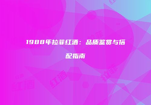 1988年拉菲红酒：品质鉴赏与搭配指南