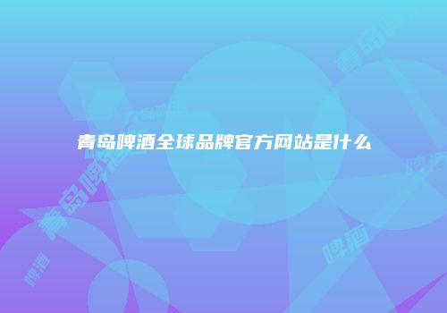 青岛啤酒全球品牌官方网站是什么
