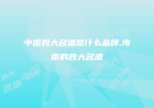 中国四大名酒是什么品牌,海南的四大名酒