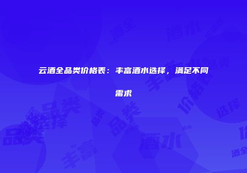 云酒全品类价格表：丰富酒水选择，满足不同需求