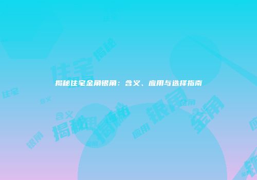 揭秘住宅金角银角：含义、应用与选择指南
