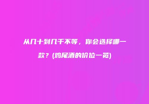 从几十到几千不等，你会选择哪一款？(鸡尾酒的价位一览)