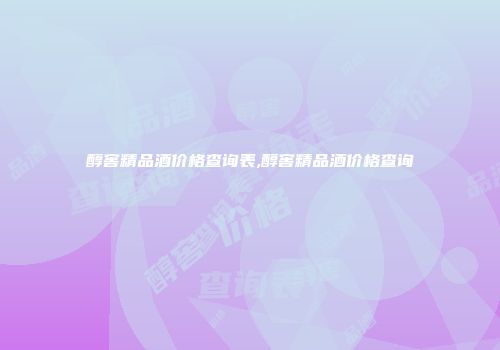醇窖精品酒价格查询表,醇窖精品酒价格查询