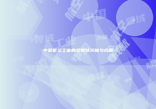 中国航空工业的多领域突破与成就