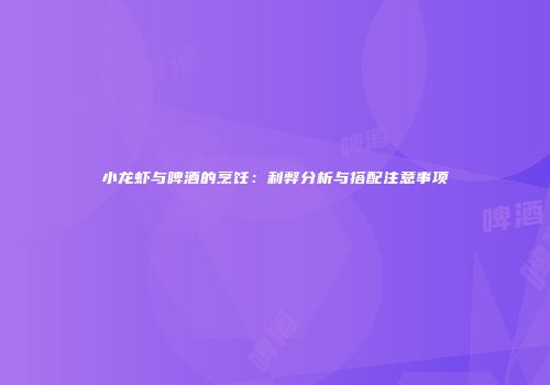 小龙虾与啤酒的烹饪：利弊分析与搭配注意事项