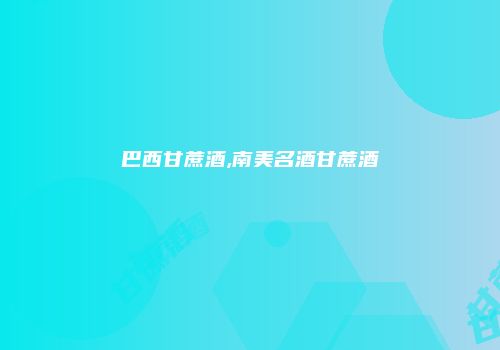 巴西甘蔗酒,南美名酒甘蔗酒