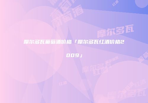 摩尔多瓦葡萄酒价格「摩尔多瓦红酒价格2009」