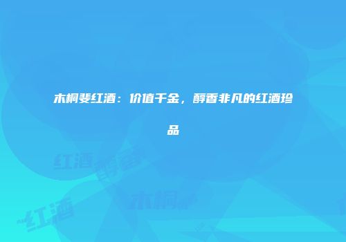 木桐斐红酒：价值千金，醇香非凡的红酒珍品