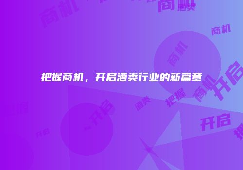 把握商机，开启酒类行业的新篇章